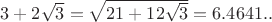 $3+2\sqrt{3}=\sqrt{21+12\sqrt{3}}=6.4641..$