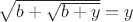 $\sqrt{b+\sqrt{b+y}}=y$