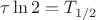 $\tau\ln 2=T_{1/2}$