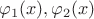 $\[{\varphi _1}(x),{\varphi _2}(x)\]$