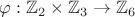 $\varphi: \mathbb{Z}_2 \times \mathbb{Z}_3 \to \mathbb{Z}_6$