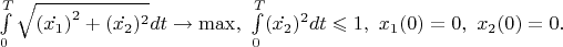 $\int\limits_{0}^{T} \sqrt{{(\dot{x_{1}})}^{2} +(\dot{x_{2}} )^{2}}dt \to \max ,\ \int\limits_{0}^{T}(\dot{x_2})^{2}dt \leqslant 1,\ x_{1}(0)=0,\ x_{2}(0)=0.$