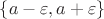 $\left\lbrace a-\varepsilon,a+\varepsilon\right\rbrace$