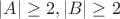 $|A| \ge 2, |B| \ge 2$