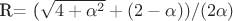 R=  (\sqrt{4+\alpha^2} +(2-\alpha))/(2\alpha)