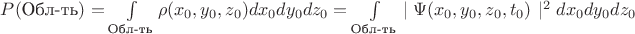 $P(\text{Обл-ть}) = \int\limits_{\text{Обл-ть}}\rho (x_0, y_0, z_0)dx_0dy_0dz_0 =  \int\limits_{\text{Обл-ть}}\left\mid\Psi (x_0, y_0, z_0, t_0)\right\mid ^2 dx_0dy_0dz_0$