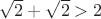 $\sqrt2+\sqrt2>2$