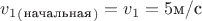$v_1_(_\text{начальная}_)=v_1=5\text{м/с}$
