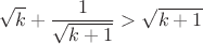 $$\sqrt{k}+\frac1{\sqrt{k+1}}>\sqrt{k+1}$$