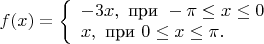 $
f(x)=\left\{\begin{array}{l}
-3x,  \text{ при } -\pi\le x \le 0\\
x,  \text{ при }0\le x \le \pi.
 \end{array}  \right.
$