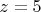 $ z=5$