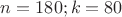 $n=180; k=80$