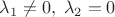 $\lambda_1\neq 0, \; \lambda_2=0$