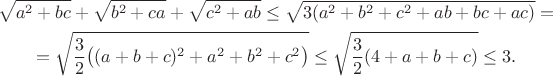$$
\gathered
\sqrt {a^2+bc} +\sqrt {b^2+ca} +\sqrt {c^2+ab}\le \sqrt {3(a^2+b^2+c^2+ab+bc+ac)} =\\ 
=\sqrt{\frac32\big((a+b+c)^2 + a^2+b^2+c^2\big) }\le \sqrt{\frac32(4 + a+b+c) }\le 3.
\endgathered
$$