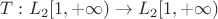 $T : L_2[1,+\infty) \to L_2[1, +\infty)$