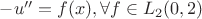 $-u''=f(x) , \forall f\in L_2 (0 , 2)$