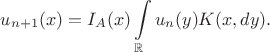 $$
u_{n+1}(x) = I_A(x)\int\limits_\mathbb{R}u_n(y)K(x,dy).
$$