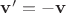 $\mathbf v'=-\mathbf v$