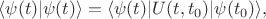 $\langle\psi(t)|\psi(t)\rangle=\langle\psi(t)|U(t,t_0)|\psi(t_0)\rangle,$