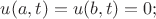 $u(a,t)=u(b,t)=0;$