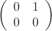 $$\left(
  \begin{array}{cc}
    0 & 1 \\
    0 & 0 \\
  \end{array}
\right)$$