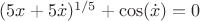 $(5x+5\dot{x})^{1/5}+\cos (\dot{x})=0$