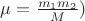 $\mu=\frac{m_1m_2}{M})$