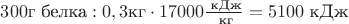 $300 \text{г белка}: 0,3 \text{кг} \cdot 17000 \frac {\text{ кДж}} {\text{ кг}} = 5100 \text{ кДж}$