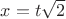 $x = t \sqrt{2}$