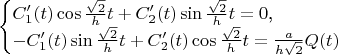 $$\begin{cases}C'_1(t)\cos\frac{\sqrt{2}}ht+C'_2(t)\sin\frac{\sqrt{2}}ht=0\text{,}\\ -C'_1(t)\sin\frac{\sqrt{2}}ht+C'_2(t)\cos\frac{\sqrt{2}}ht=\frac a{h \sqrt{2}}Q(t)\end{cases}$$