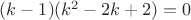 $(k-1)(k^2-2k+2)=0$