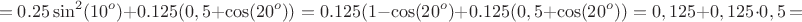 $$=0.25\sin^2(10^o)+0.125(0,5+\cos(20^o))=0.125(1-\cos(20^o)+0.125(0,5+\cos(20^o))=0,125+0,125\cdot 0,5=$$