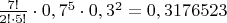 $\frac{7!}{2!\cdot5!}\cdot0,7^5\cdot0,3^2=0,3176523$