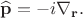$\widehat{\mathbf{p}}=-i\nabla_\mathbf{r}.$