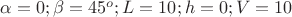 $\alpha=0;\beta=45^o;L=10;h=0;V=10$