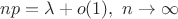$np = \lambda + o(1), \ n \to \infty$