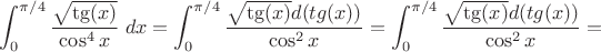 $\displaystyle\int_0^{\pi/4}\dfrac{\sqrt{\tg(x)}}{\cos^4x}\;dx=\displaystyle\int_0^{\pi/4}\dfrac{\sqrt{\tg(x)}d(tg(x))}{\cos^2x}=\displaystyle\int_0^{\pi/4}\dfrac{\sqrt{\tg(x)}d(tg(x))}{\cos^2x}=$