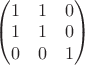 $ \begin{pmatrix} 1&1&0 \\ 1&1&0 \\ 0&0&1 \\ \end{pmatrix}$