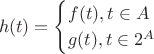 $$h(t) = \begin{cases} f(t), t \in A \\ g(t), t \in 2^A\end{cases}$$