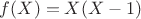 $f(X) = X(X - 1)$