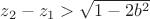 $z_2-z_1>\sqrt{1-2b^2}$