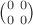 $\binom{0 \ 0}{0 \ 0}$