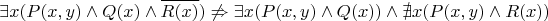 $$\exists x (P(x,y)\land Q(x) \land \overline{R(x)}) \not\Rightarrow \exists x (P(x,y)\land Q(x))\land \nexists x (P(x,y) \land R(x))
$$