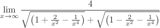 $$  & \mathop {\lim }\limits_{x \to \infty } {4 \over {\sqrt {\left( {1 + {2 \over {x^2 }} - {1 \over {x^4 }}} \right)}  + \sqrt {\left( {1 - {2 \over {x^2 }} - {1 \over {x^4 }}} \right)} }} \cr} 
$$