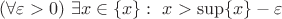 $(\forall\varepsilon>0)\ \exists x\in\{x\}:\ x>\sup\{x\}-\varepsilon$