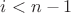 $i<n-1$