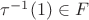 $\tau^{-1}(1) \in F $