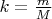 $k = \frac{m}{M}$