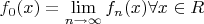 $f_0(x)= \lim\limits_{n\to \infty}f_n(x) \forall x\in R$