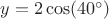 $y=2 \cos (40^{\circ})$